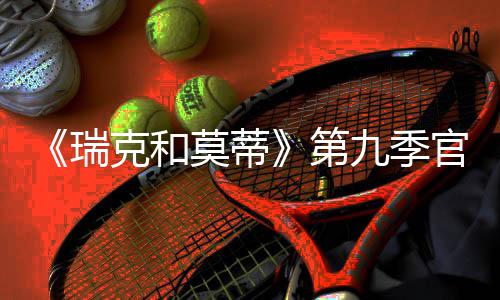 莫蒂克和月2第瑞5日官宣首播九季