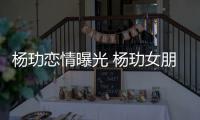 杨玏恋情曝光 杨玏女朋友是谁身份揭秘