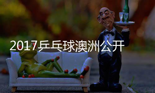 乒乓开赛玉婷女单球澳洲公芝田 顾沙季视频
